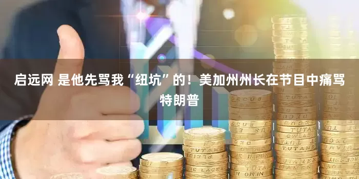 启远网 是他先骂我“纽坑”的！美加州州长在节目中痛骂特朗普