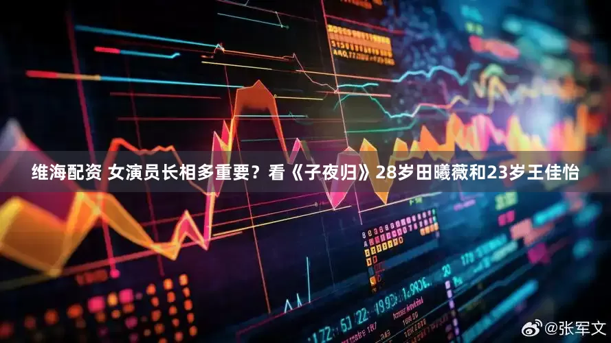 维海配资 女演员长相多重要？看《子夜归》28岁田曦薇和23岁王佳怡