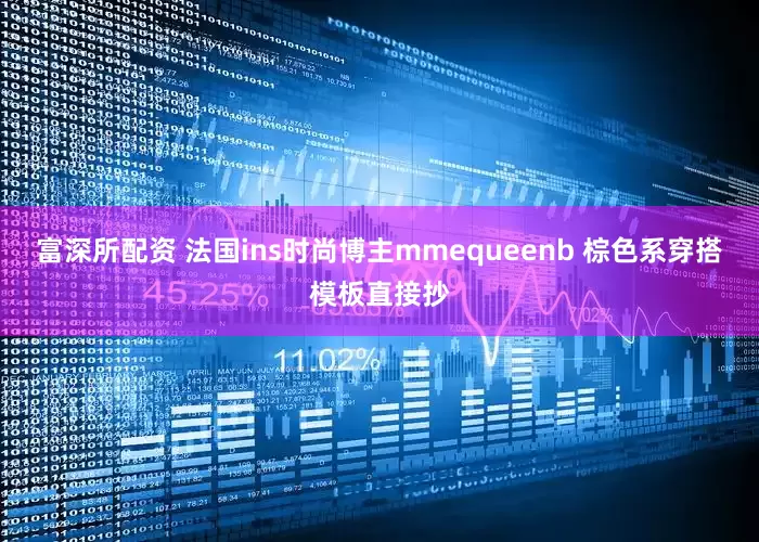 富深所配资 法国ins时尚博主mmequeenb 棕色系穿搭模板直接抄