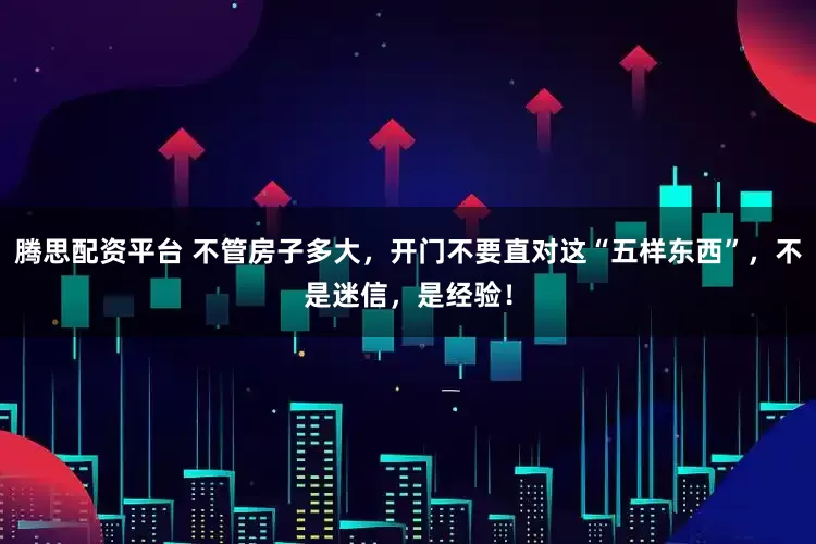 腾思配资平台 不管房子多大，开门不要直对这“五样东西”，不是迷信，是经验！