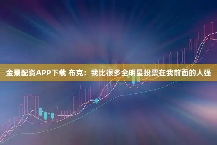 金景配资APP下载 布克：我比很多全明星投票在我前面的人强